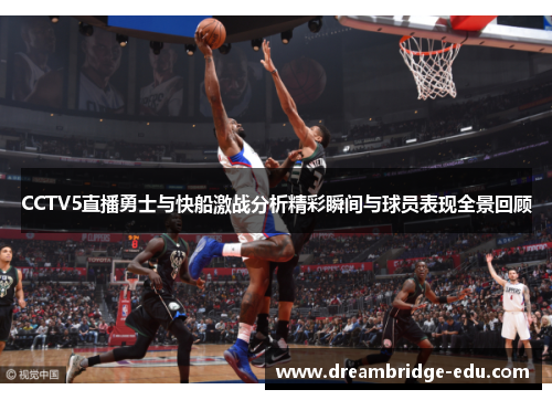 CCTV5直播勇士与快船激战分析精彩瞬间与球员表现全景回顾