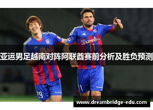 亚运男足越南对阵阿联酋赛前分析及胜负预测