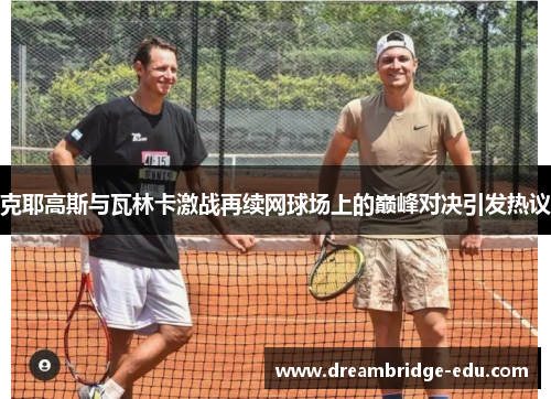 克耶高斯与瓦林卡激战再续网球场上的巅峰对决引发热议