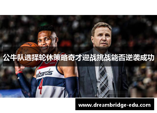 公牛队选择轮休策略奇才迎战挑战能否逆袭成功