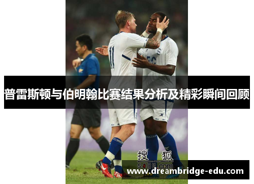 普雷斯顿与伯明翰比赛结果分析及精彩瞬间回顾