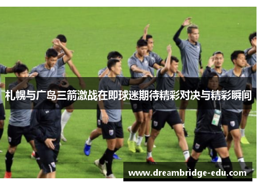 札幌与广岛三箭激战在即球迷期待精彩对决与精彩瞬间