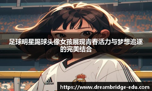 足球明星踢球头像女孩展现青春活力与梦想追逐的完美结合
